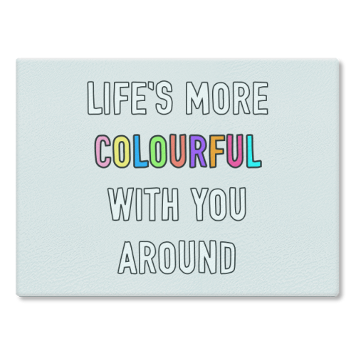 Life's More Colourful With You In It - glass chopping board by Adam Regester