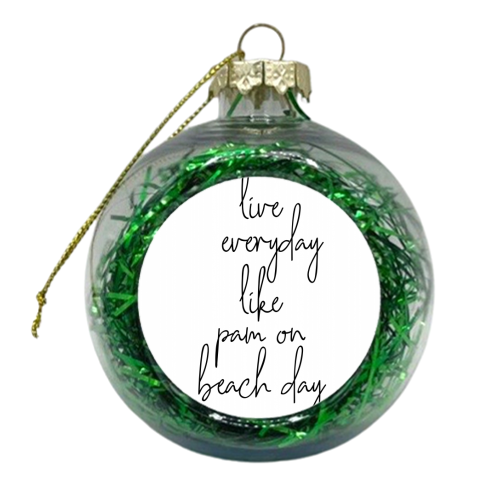 Live Everyday Like Pam on Beach Day - xmas bauble by Toni Scott