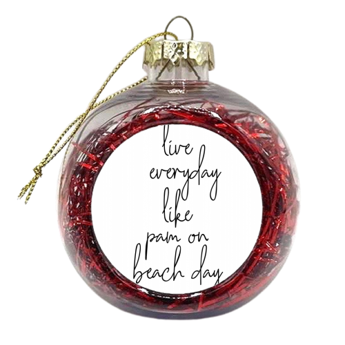 Live Everyday Like Pam on Beach Day - xmas bauble by Toni Scott