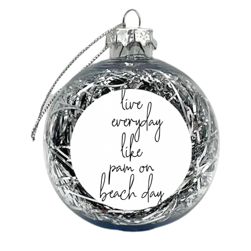 Live Everyday Like Pam on Beach Day - xmas bauble by Toni Scott