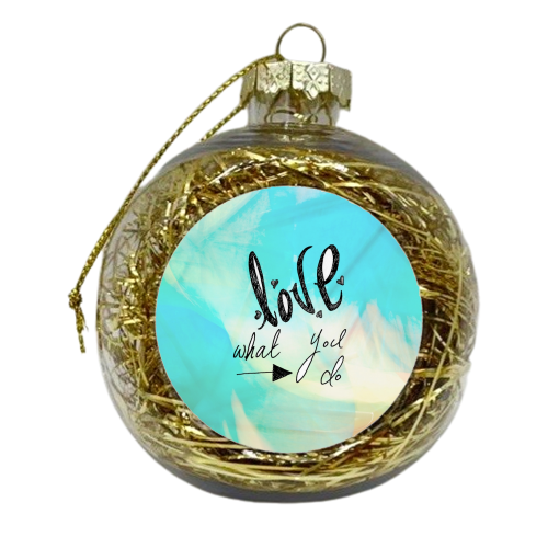 Love What You Do.... - xmas bauble by Tessa Shearer