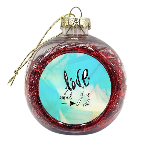 Love What You Do.... - xmas bauble by Tessa Shearer
