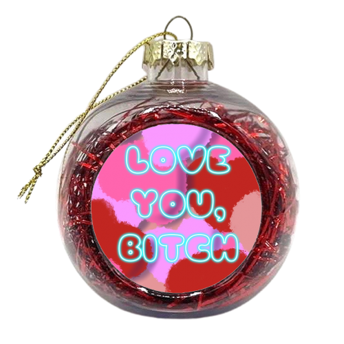 Love You, Bitch - xmas bauble by Mary Ellen