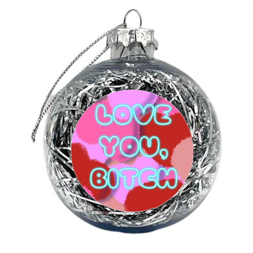 Love You, Bitch - xmas bauble by Mary Ellen
