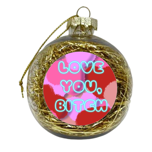 Love You, Bitch - xmas bauble by Mary Ellen