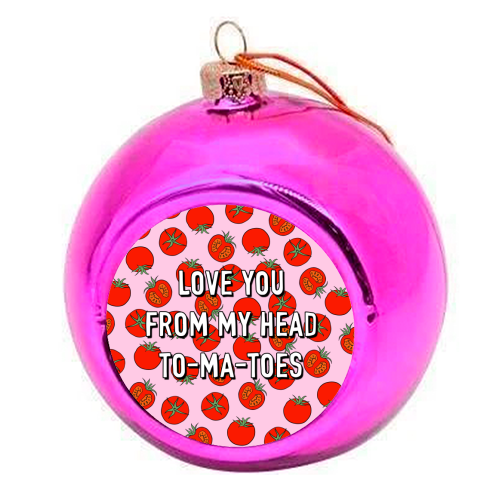Love You From My Head To-ma-toes - colourful christmas bauble by Adam Regester