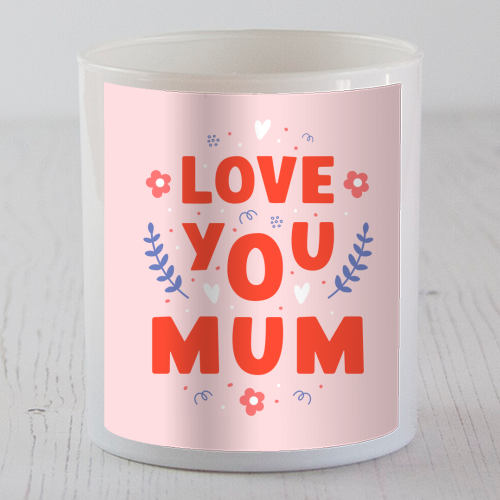 Love You Mum - Cute Bold Floral Mother's Day / Birthday Art - scented candle by By Honey Studios