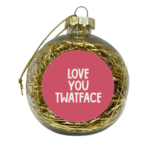 Love you twatface - xmas bauble by Giddy Kipper