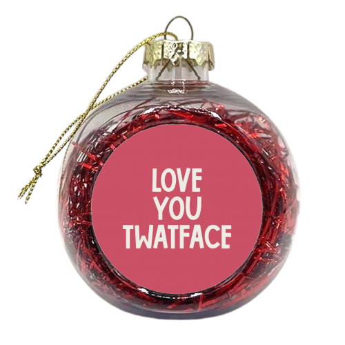 Love you twatface - xmas bauble by Giddy Kipper