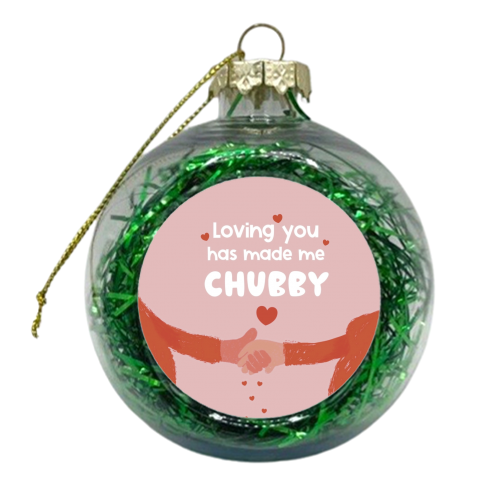 Loving you has made me chubby - xmas bauble by Giddy Kipper