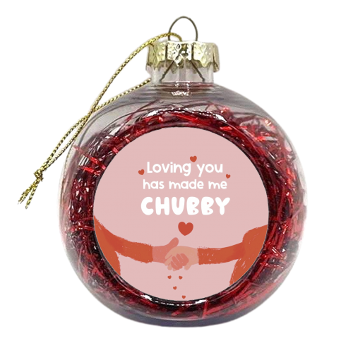 Loving you has made me chubby - xmas bauble by Giddy Kipper