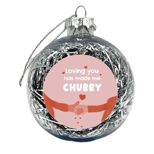Loving you has made me chubby - xmas bauble by Giddy Kipper