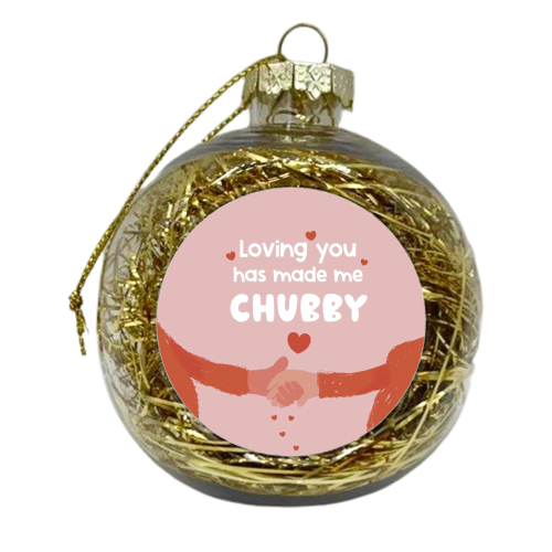 Loving you has made me chubby - xmas bauble by Giddy Kipper