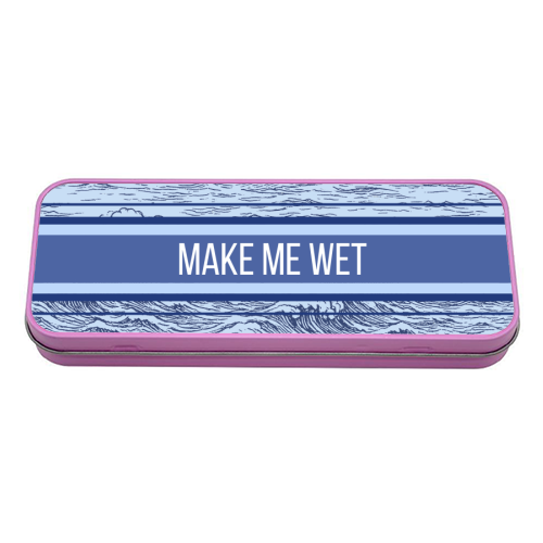 Make me wet - tin pencil case by Lilly Rose