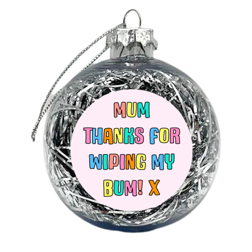 Mum, Thanks For Wiping My Bum - xmas bauble by Adam Regester