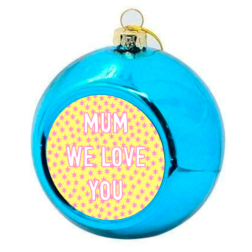 Mum We Love You - colourful christmas bauble by Adam Regester