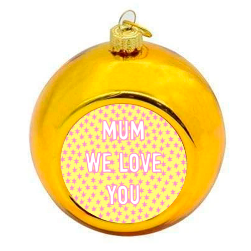 Mum We Love You - colourful christmas bauble by Adam Regester
