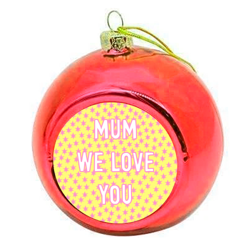 Mum We Love You - colourful christmas bauble by Adam Regester