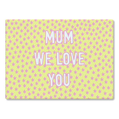 Mum We Love You - glass chopping board by Adam Regester