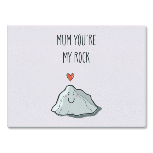 Mum You're My Rock - glass chopping board by Adam Regester