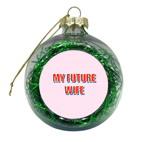 My Future Wife - xmas bauble by Adam Regester