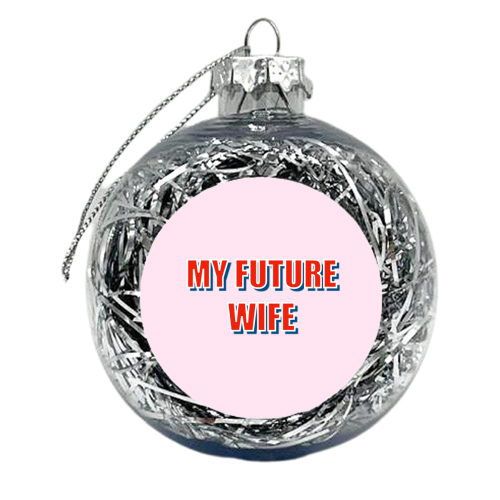 My Future Wife - xmas bauble by Adam Regester