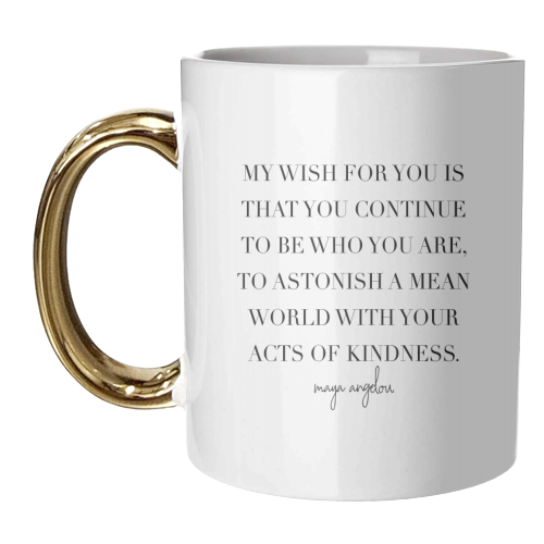 My Wish for You Is That You Continue to be Who You Are, to Astonish A Mean World with Your Acts of Kindness. -Maya Angelou Quote - unique mug by Toni Scott