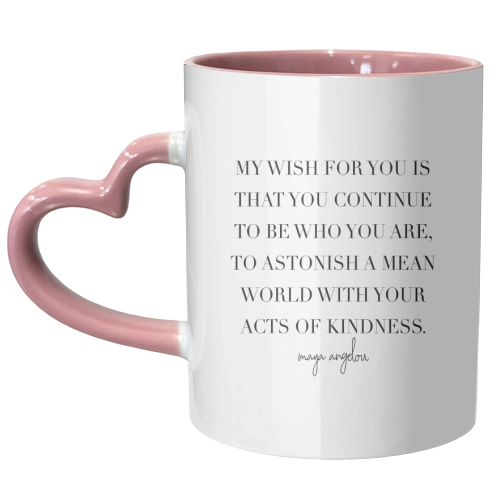 My Wish for You Is That You Continue to be Who You Are, to Astonish A Mean World with Your Acts of Kindness. -Maya Angelou Quote - unique mug by Toni Scott