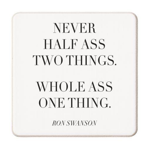 Never Half Ass Two Things. Whole Ass One Thing. -Ron Swanson, Parks and Recreation Quote - personalised beer coaster by Toni Scott