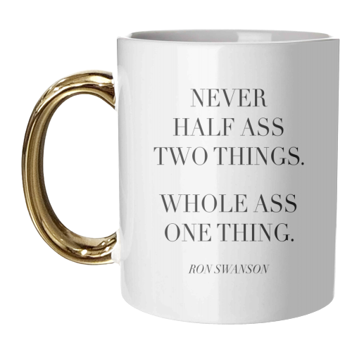Never Half Ass Two Things. Whole Ass One Thing. -Ron Swanson, Parks and Recreation Quote - unique mug by Toni Scott