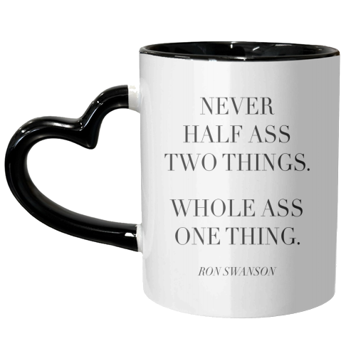 Never Half Ass Two Things. Whole Ass One Thing. -Ron Swanson, Parks and Recreation Quote - unique mug by Toni Scott