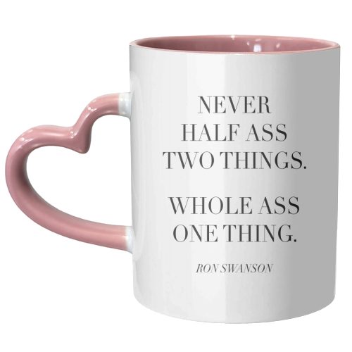 Never Half Ass Two Things. Whole Ass One Thing. -Ron Swanson, Parks and Recreation Quote - unique mug by Toni Scott
