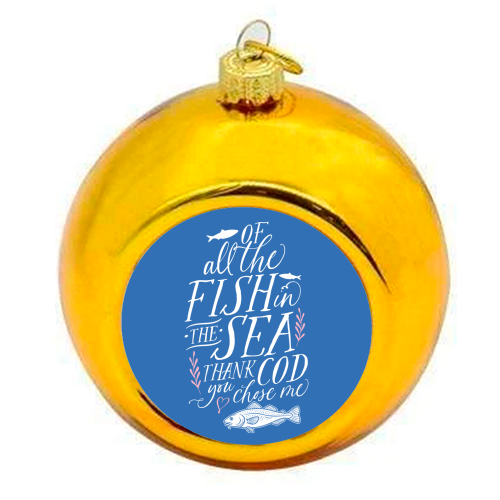 Of All The Fish In The Sea, Thank Cod You Chose Me - colourful christmas bauble by Claire Atwood