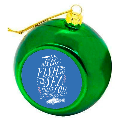 Of All The Fish In The Sea, Thank Cod You Chose Me - colourful christmas bauble by Claire Atwood