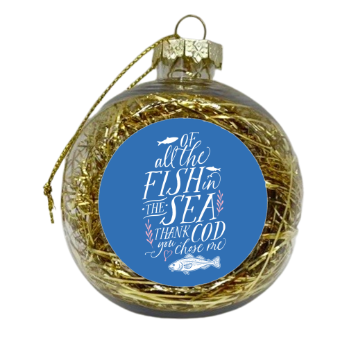 Of All The Fish In The Sea, Thank Cod You Chose Me - xmas bauble by Claire Atwood