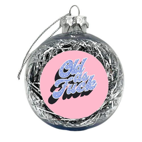 Old as Fuck - xmas bauble by Pink and Pip