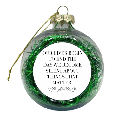 Our Lives Begin to End the Day We Become Silent about Things That Matter. -Martin Luther King Jr. - xmas bauble by Toni Scott