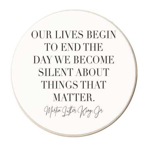 Our Lives Begin to End the Day We Become Silent about Things That Matter. -Martin Luther King Jr. - personalised beer coaster by Toni Scott