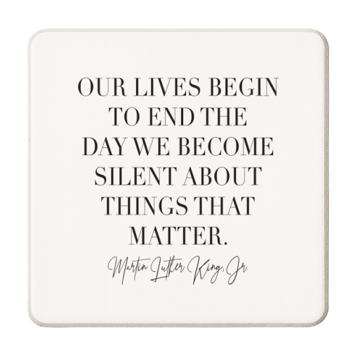 Our Lives Begin to End the Day We Become Silent about Things That Matter. -Martin Luther King Jr. - personalised beer coaster by Toni Scott