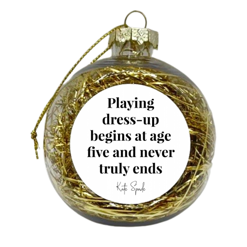 Playing Dress Up Begins At Age Five and Never Truly Ends. -Kate Spade Quote - xmas bauble by Toni Scott