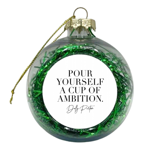 Pour Yourself a Cup of Ambition. -Dolly Parton - xmas bauble by Toni Scott