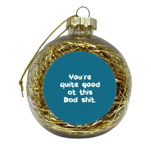 Quite Good At This Dad Shit - xmas bauble by Giddy Kipper