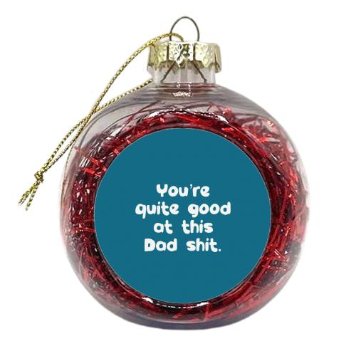 Quite Good At This Dad Shit - xmas bauble by Giddy Kipper