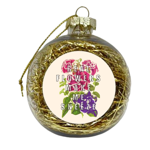 Real Flowers Make Me Sneeze - xmas bauble by Eloise