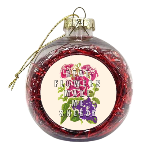 Real Flowers Make Me Sneeze - xmas bauble by Eloise