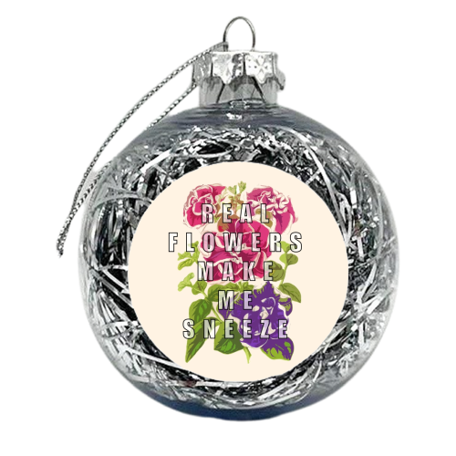 Real Flowers Make Me Sneeze - xmas bauble by Eloise