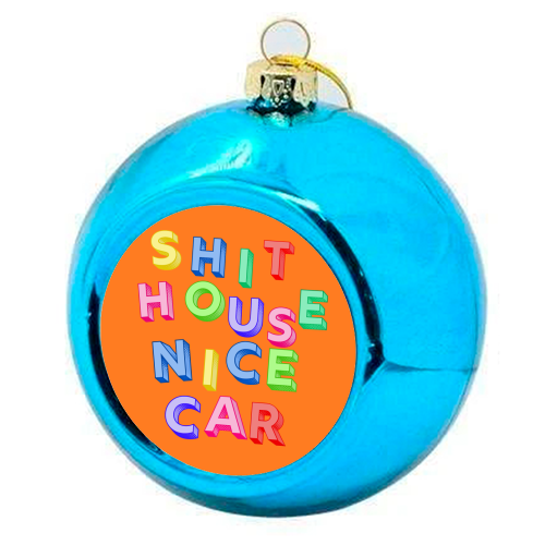 SHIT HOUSE NICE CAR - colourful christmas bauble by AP