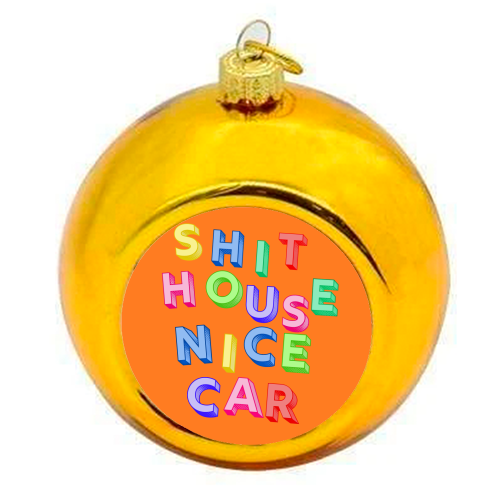 SHIT HOUSE NICE CAR - colourful christmas bauble by AP