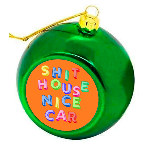 SHIT HOUSE NICE CAR - colourful christmas bauble by AP