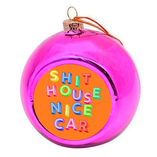 SHIT HOUSE NICE CAR - colourful christmas bauble by AP
